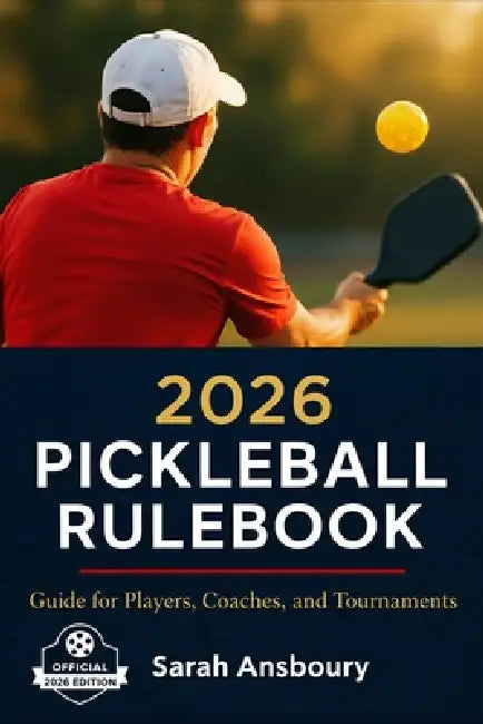 2026 Pickleball Rulebook: Guide for Players, Coaches, and Tournaments by Sarah Ansboury