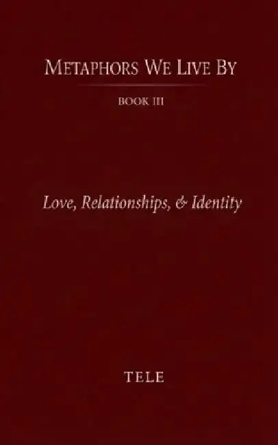 Metaphors We Live By: Book III: Love, Relationships, & Identity by Tele