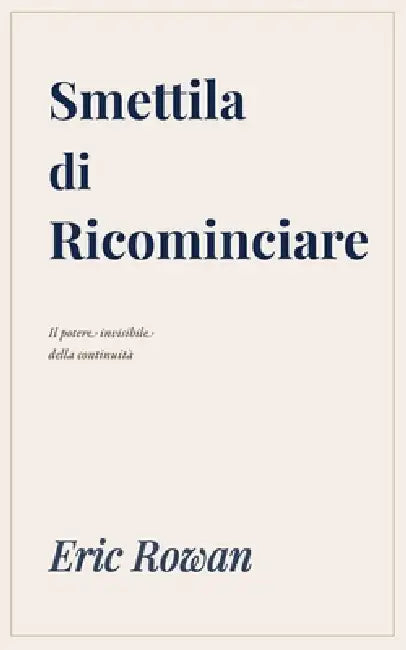 Smettila di Ricominciare: Il potere invisibile della continuità. by Eric Rowan
