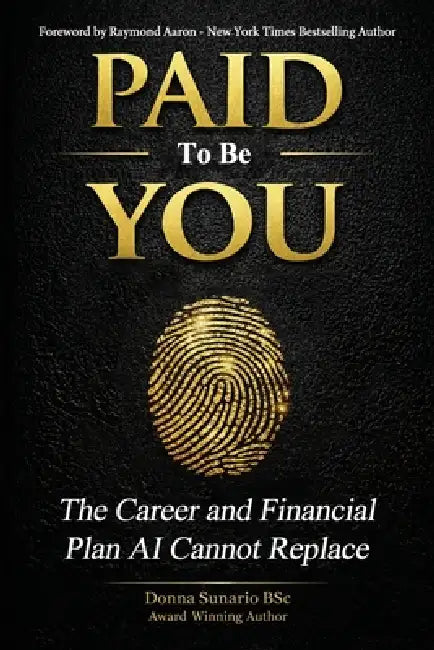 Paid to be you: The Career and Financial Plan AI Cannot Replace by Raymond Aaron, Donna Sunario Bsc