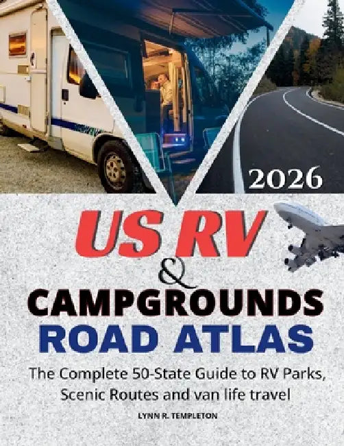 Us RV & Campgrounds Road Atlas: The Complete 50-State Guide to RV Parks, Scenic Routes & Van Life Travel by Lynn R. Templeton
