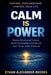 Calm Is Power: Master Emotional Control, Build Unshakable Confidence, and Thrive Under Pressure by Ethan Alexander Brooks