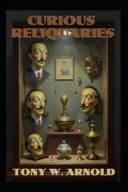 Curious Reliquaries by Tony W. Arnold