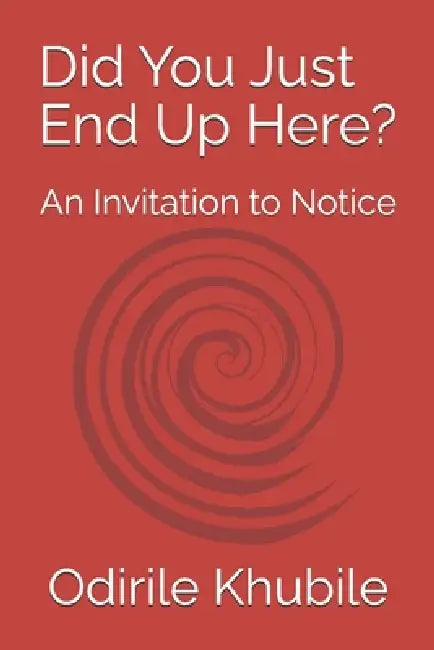 Did You Just End Up Here?: An Invitation to Notice by Odirile Khubile