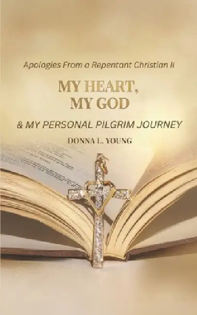 Apologies From a Repentant Christian II: My Heart, My God & My Personal Pilgrim Journey by Donna L. Young
