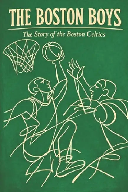 The Boston Boys: The Story of the Boston Celtics by James St Vincent