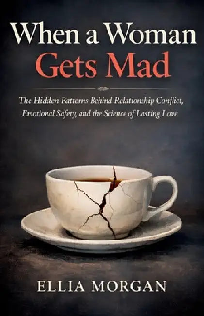 When a Woman Gets Mad: The Hidden Patterns Behind Relationship Conflict, Emotional Safety, and the Science of Lasting Love by Ellia Morgan