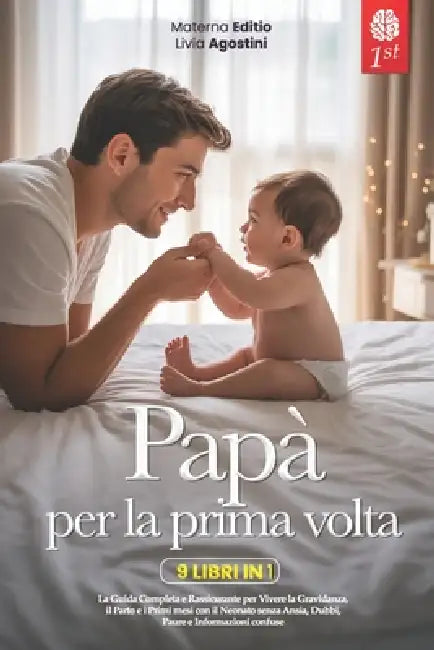 Papà Per La Prima VOLTA: 9 LIBRI IN 1: La Guida Completa e Rassicurante per Vivere la Gravidanza, il Parto e i Primi mesi con il Neonato senza Ansia, by Livia Agostini, Materna Editio