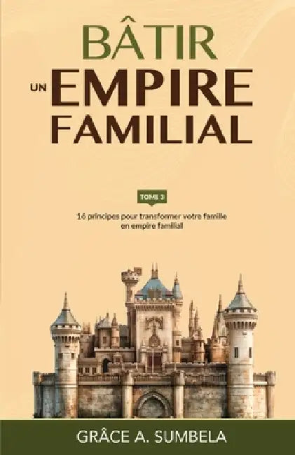 Bâtir un empire familial - Tome 3: 16 principes pour transformer votre famille en empire familial by Grâce Alfred Sumbela