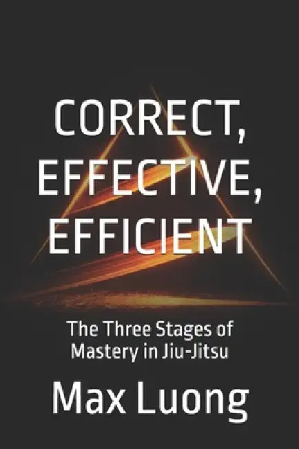 Correct, Effective, Efficient: The Three Stages of Mastery in Jiu-Jitsu by Max Luong