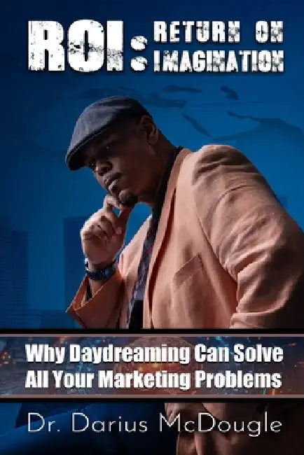 Roi: Return On Imagination: How Daydreaming Can Solve All Your Marketing Problems by Darius Alexander McDougle