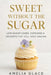 Sweet Without the Sugar: Low-Sugar Cakes, Cupcakes & Desserts That Still Taste Amazing by Amelia Glace