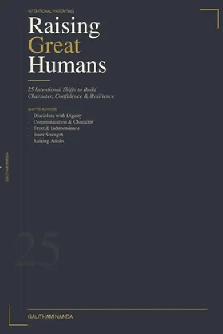 Raising Great Humans: 25 Intentional Shifts to Build Character, Confidence, and Resilience by Gautham R. Nanda