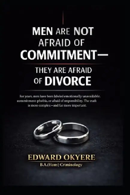 Men Are Not Afraid of Commitment: Why Modern Marriage, Divorce Laws, and Uneven Accountability Make Many Men Hesitate by Edward Okyere