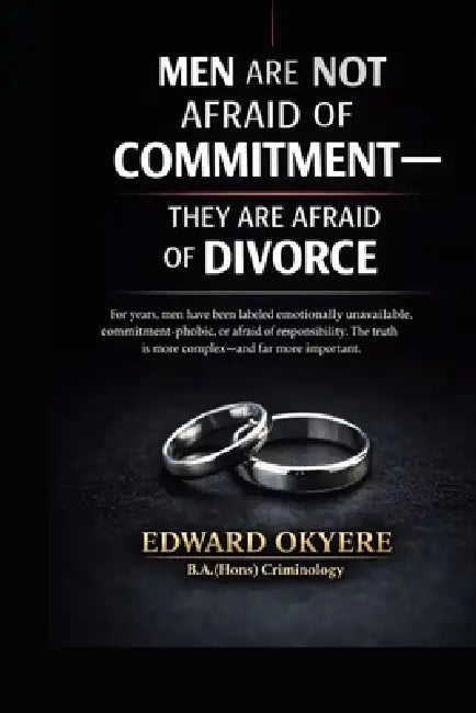 Men Are Not Afraid of Commitment: Why Modern Marriage, Divorce Laws, and Uneven Accountability Make Many Men Hesitate by Edward Okyere