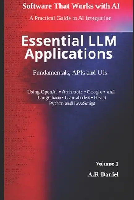 Essential LLM Applications: Fundamentals, APIs and UIs by A. R. Daniel