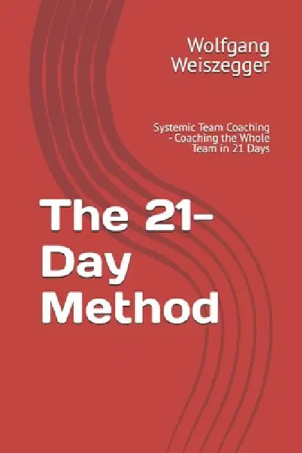 The 21-Day Method: Systemic Team Coaching - Coaching the Whole Team in 21 Days by Wolfgang Weiszegger