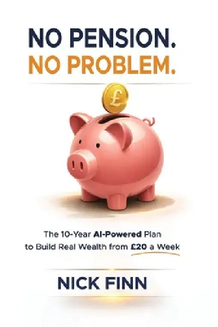 No Pension. No Problem.: The 10-Year AI-Powered Plan to Build Real Wealth from £20 a Week by Nick Finn