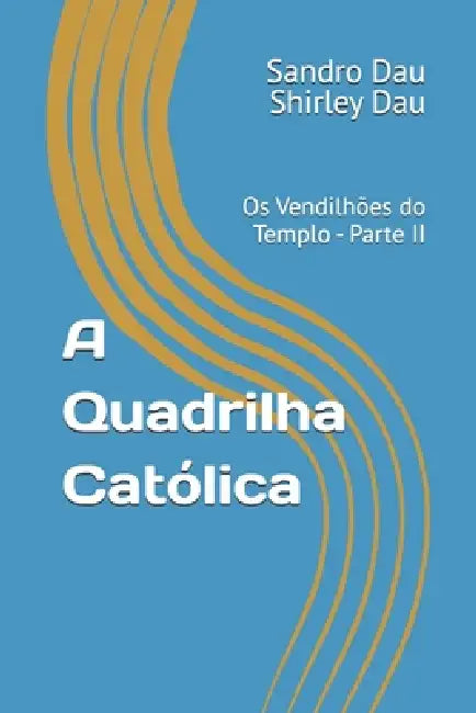 A Quadrilha Católica: Os Vendilhões do Templo - Parte II by Shirley Dau, Sandro Dau