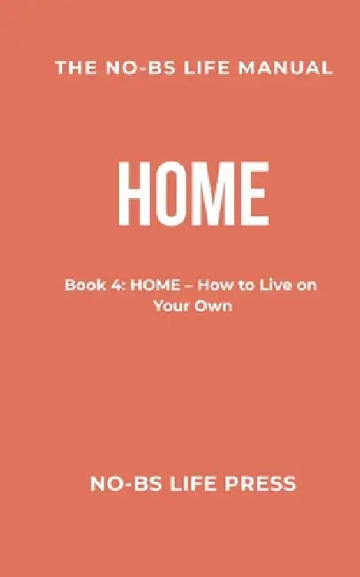 The No-Bs Life Manual: Book 4: HOME--How to Live on Your Own by The No-Bs Team