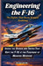 Engineering the F-16: The Fighter That Never Stopped Evolving: Inside the Design and Tactics That Kept the F-16 at the Forefront of Modern Warfare by Ellison P. Mark
