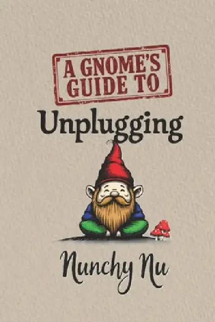 A Gnome's Guide to Unplugging: Digital Detox and the Unexpected Discovery of Purpose by Nunchy Nu