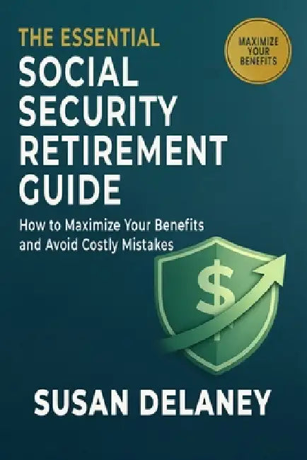 The Essential Social Security Retirement Guide: How to Maximize Your Benefits and Avoid Mistakes - Smart Claiming Strategies, When to Claim Benefits, by Susan Delaney