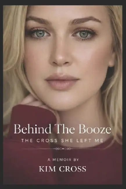 Behind the Booze: The Cross She Left Me by Kimberly Cross