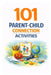 101 Parent-Child Connection Activities: Fun and Meaningful Ways to Strengthen Your Relationship With Your Child Every Day by Erik Myers