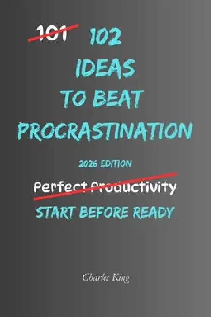 102 Ideas to Beat Procrastination: No Extreme Productivity Systems. No Impossible Motivation Promises. Simple Practical Ideas To Start Tasks and Beat by Charles King