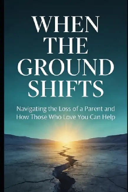 When the Ground Shifts: Navigating the Loss of a Parent and How Those Who Love You Can Help by V.