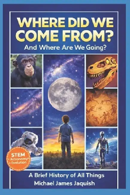 Where Did We Come From, And Where Are We Going?: A Brief History Of All Things by Michael James Jaquish