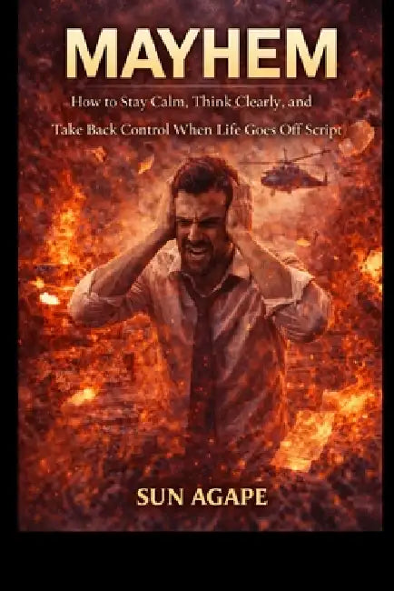Mayhem: How to Stay Calm, Think Clearly, and Take Back Control When Life Goes Off Script by Sun Agape
