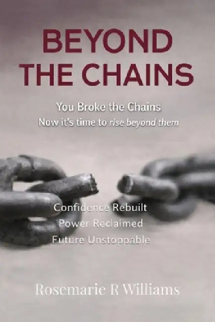 Beyond The Chains: You Broke the Chains Now it's time to rise beyond them by Rosemarie R. Willims