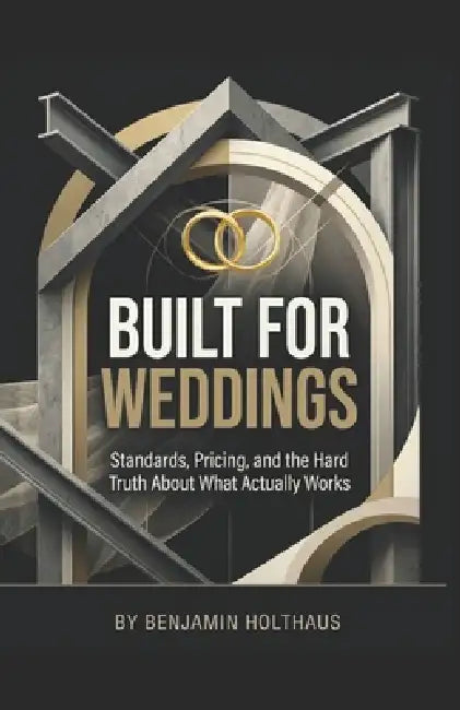 Built for Weddings: Standards, Pricing, and the Hard Truth About What Actually Works by Benjamin Holthaus