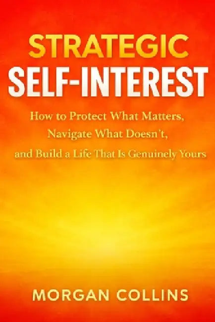 Strategic Self-Interest: How to Protect What Matters, Navigate What Doesn't, and Build a Life That Is Genuinely Yours by Morgan Collins