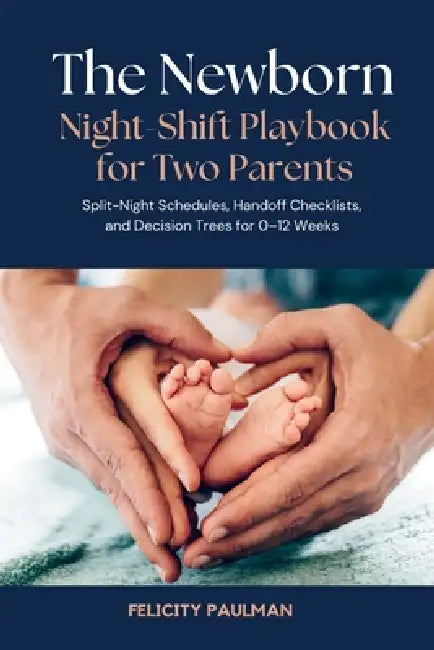 The Newborn Night-Shift Playbook for Two Parents: Split-Night Schedules, Handoff Checklists, and Decision Trees for 0-12 Weeks by Felicity Paulman