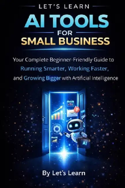 AI Tools for Small Business: A Complete Beginner's Guide to Using Artificial Intelligence to Save Time, Cut Costs, and Grow Your Business by Letslearn