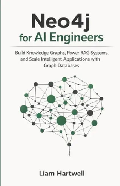 Neo4j for AI Engineers: Build Knowledge Graphs, Power RAG Systems, and Scale Intelligent Applications with Graph Databases by Liam Hartwell