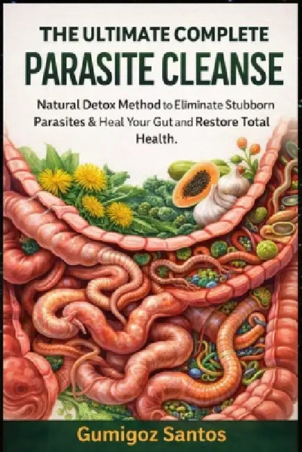 The Ultimate Complete Parasite Cleanse: Natural Detox method to Eliminate Stubborn Parasites & Heal Your Gut and Restore Total Health. by Gumigoz Santos