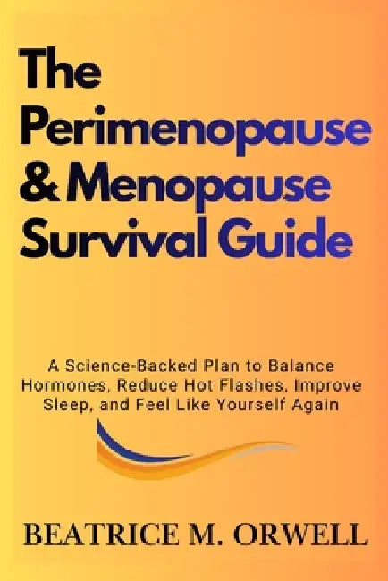 The Perimenopause & Menopause Survival Guide: A Science-Backed Plan to Balance Hormones, Reduce Hot Flashes, Improve Sleep, and Feel Like Yourself Aga by Beatrice M. Orwell