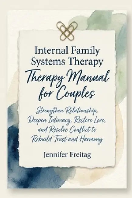 Internal Family Systems Therapy Manual for Couples: Strengthen Relationship, Deepen Intimacy, Restore Love, and Resolve Conflict to Rebuild Trust and by Jennifer Freitag