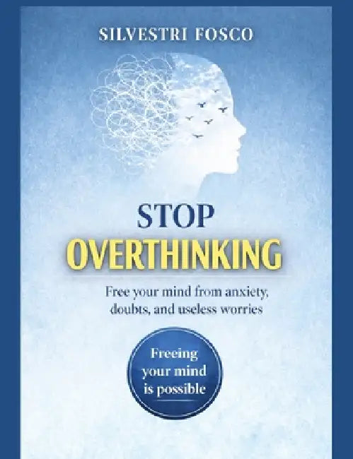 Stop Overthinking: Free your mind from anxiety, doubts, and useless worries by Fosco Silvestri