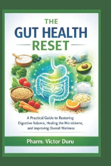 The Gut Health Reset: A Practical Guide to Restoring Digestive Balance, Healing the Microbiome, and Improving Overall Wellness by Victor Duru