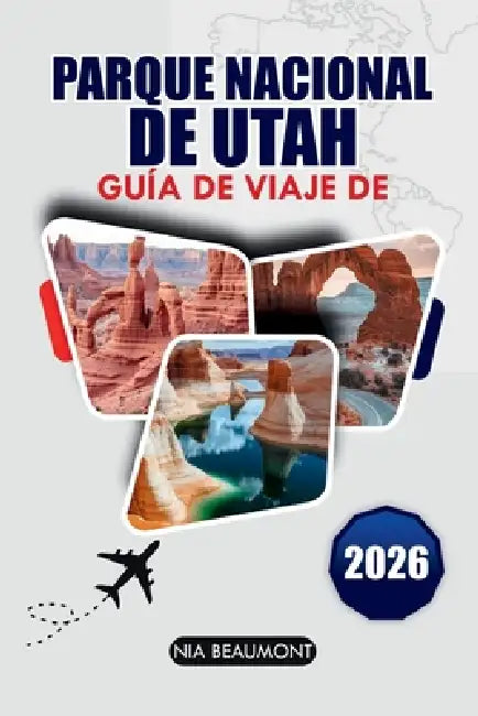 Guía de viaje del Parque Nacional de Utah 2026: Explora Zion, Arches, Bryce Canyon, Canyonlands y Capitol Reef con rutas panorámicas, senderos de send by Nia Beaumont