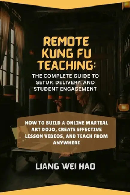 Remote Kung Fu Teaching: The Complete Guide to Setup, Delivery, and Student Engagement: How to Build a online Martial Art Dojo, Create Effective Lesso by Liang Wei Hao