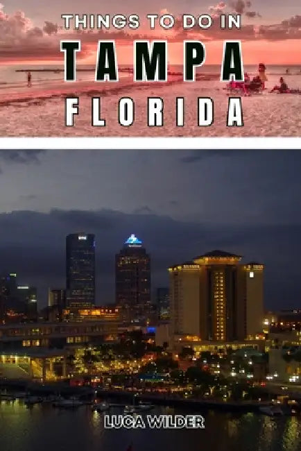 Things To Do In Tampa, Florida: Local Attractions, Hidden Gems, and Unique Experiences for Every Traveler by Luca Wilder