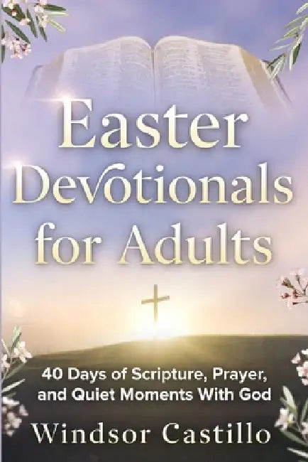 Easter devotionals for adults: 40 Days of Scripture, Prayer, and Quiet Moments With God by Windsor Castillo