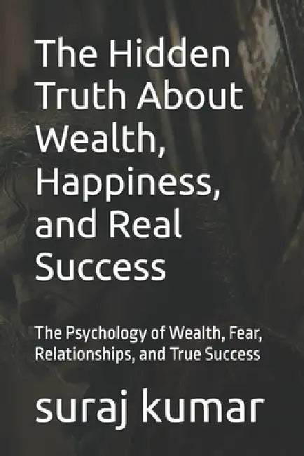 The Hidden Truth About Wealth Happiness And Real Success