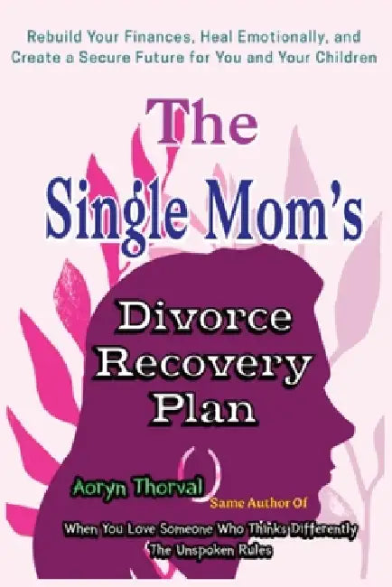 The Single Mom's Divorce Recovery Plan: How to Rebuild Your Finances, Heal Emotionally, and Create a Secure Future for You and Your Children by Aoryn Thorval